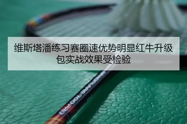 维斯塔潘练习赛圈速优势明显红牛升级包实战效果受检验